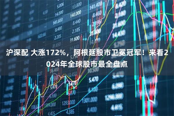 沪深配 大涨172%，阿根廷股市卫冕冠军！来看2024年全球股市最全盘点