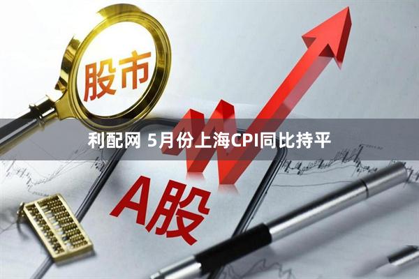利配网 5月份上海CPI同比持平