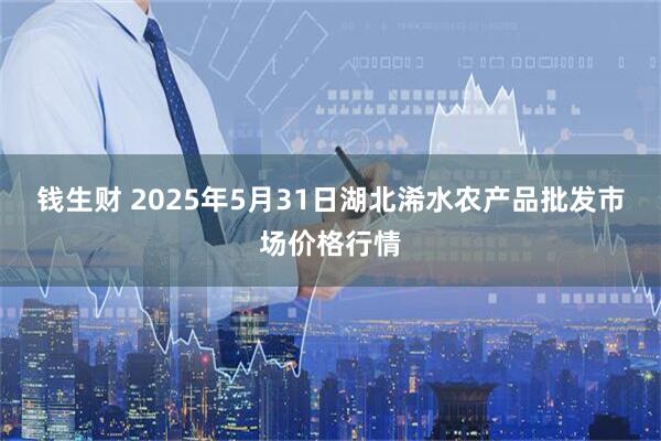 钱生财 2025年5月31日湖北浠水农产品批发市场价格行情