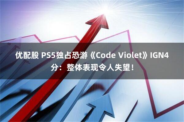 优配股 PS5独占恐游《Code Violet》IGN4分:整体表现令人失望!