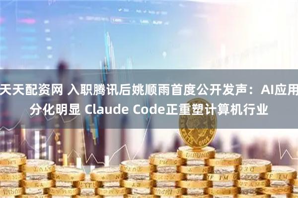 天天配资网 入职腾讯后姚顺雨首度公开发声:AI应用分化明显 Claude Code正重塑计算机行业