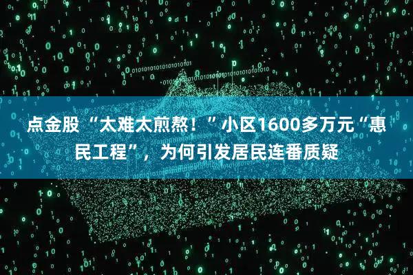 点金股 “太难太煎熬！”小区1600多万元“惠民工程”，为何引发居民连番质疑