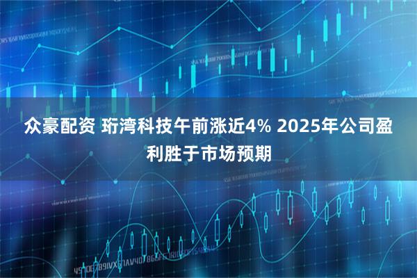 众豪配资 珩湾科技午前涨近4% 2025年公司盈利胜于市场预期